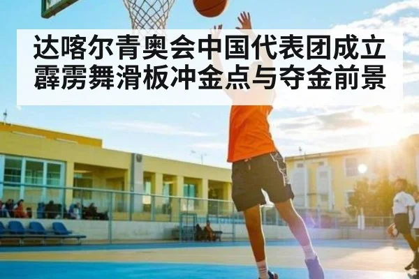 达喀尔青奥会中国代表团成立 霹雳舞滑板冲金点与夺金前景