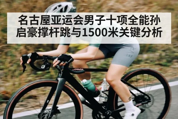 名古屋亚运会男子十项全能孙启豪撑杆跳与1500米关键分析